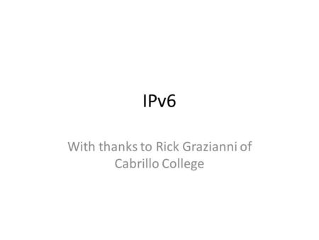 IPv6 With thanks to Rick Grazianni of Cabrillo College.