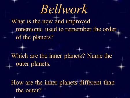 Bellwork What is the new and improved mnemonic used to remember the order of the planets? Which are the inner planets? Name the outer planets. How are.