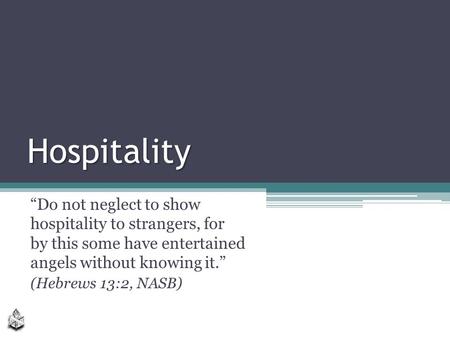 Hospitality “Do not neglect to show hospitality to strangers, for by this some have entertained angels without knowing it.” (Hebrews 13:2, NASB)