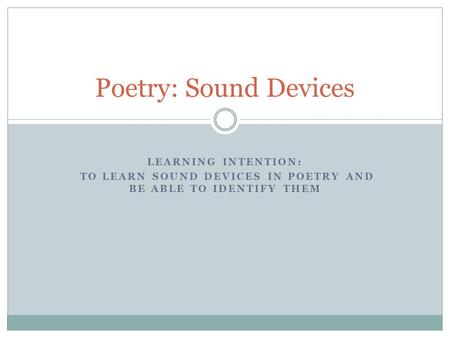 LEARNING INTENTION: TO LEARN SOUND DEVICES IN POETRY AND BE ABLE TO IDENTIFY THEM Poetry: Sound Devices.