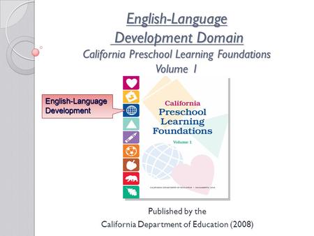 English-Language Development Domain California Preschool Learning Foundations Volume 1 Published by the California Department of Education (2008) English-Language.