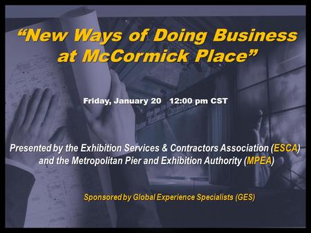 “New Ways of Doing Business at McCormick Place” Friday, January 20 12:00 pm CST Presented by the Exhibition Services & Contractors Association (ESCA) and.