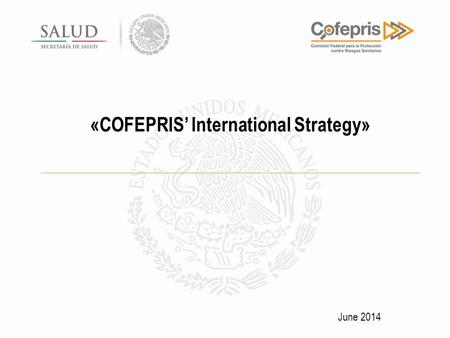 «COFEPRIS’ International Strategy» June 2014. 2 Content I.COFEPRIS and the Economy II.COFEPRIS in the International Landscape III.Axis of Government: