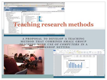 A PROPOSAL TO DEVELOP A TEACHING METHOD THAT COMBINES SMALL GROUP TEACHING WITH USE OF COMPUTERS IN A WORKSHOP SETTING Teaching research methods.