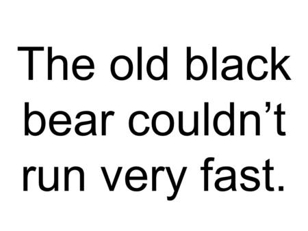 The old black bear couldn’t run very fast.. I love to ride over the bump on that bridge.