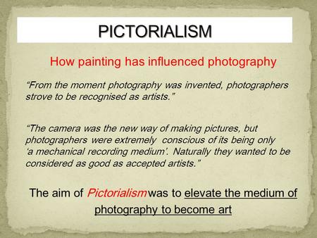 How painting has influenced photography “From the moment photography was invented, photographers strove to be recognised as artists.” “The camera was the.