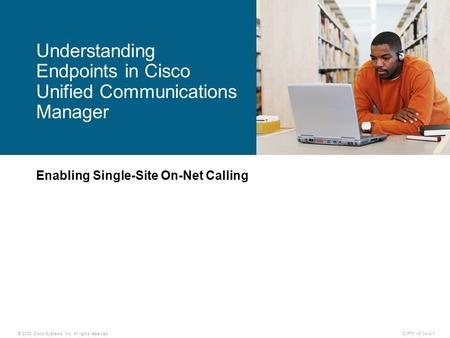 © 2008 Cisco Systems, Inc. All rights reserved.CIPT1 v6.0—3-1 Enabling Single-Site On-Net Calling Understanding Endpoints in Cisco Unified Communications.