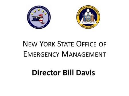 N EW Y ORK S TATE O FFICE OF E MERGENCY M ANAGEMENT Director Bill Davis.