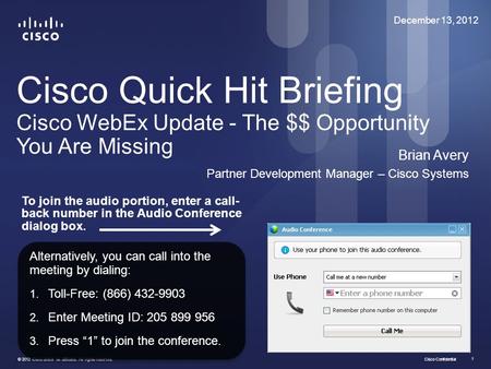 Cisco Confidential © 2012 Cisco and/or its affiliates. All rights reserved. 1 Cisco Quick Hit Briefing Cisco WebEx Update - The $$ Opportunity You Are.