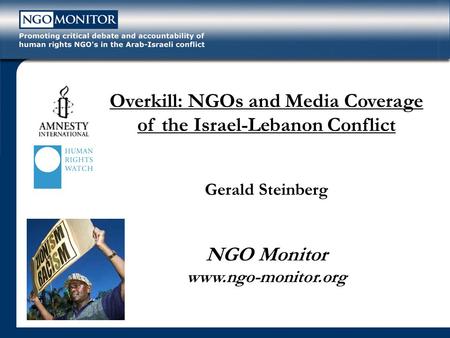 Overkill: NGOs and Media Coverage of the Israel-Lebanon Conflict Gerald Steinberg NGO Monitor www.ngo-monitor.org.