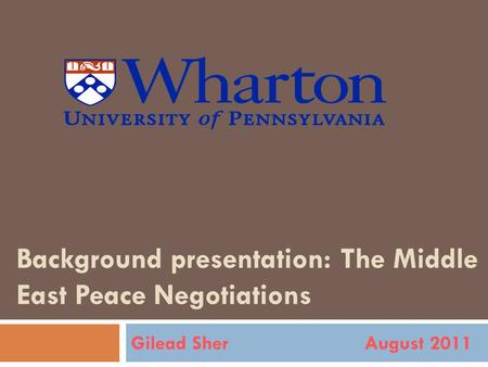 Background presentation: The Middle East Peace Negotiations Gilead Sher August 2011.