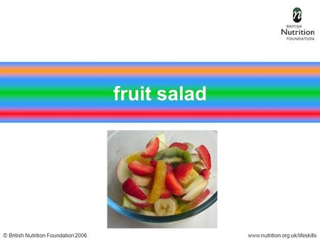 © British Nutrition Foundation 2006www.nutrition.org.uk/lifeskills fruit salad.