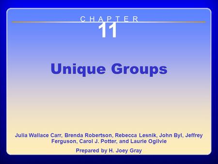 C H A P T E R 11 Unique Groups Julia Wallace Carr, Brenda Robertson, Rebecca Lesnik, John Byl, Jeffrey Ferguson, Carol J. Potter, and Laurie Ogilvie.