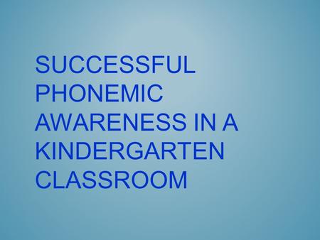 SUCCESSFUL PHONEMIC AWARENESS IN A KINDERGARTEN CLASSROOM.