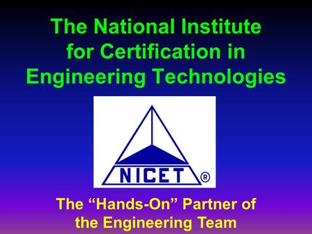 The National Institute for Certification in Engineering Technologies The “Hands-On” Partner of the Engineering Team.