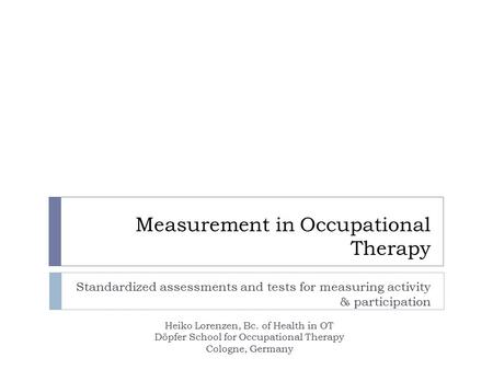 Measurement in Occupational Therapy Standardized assessments and tests for measuring activity & participation Heiko Lorenzen, Bc. of Health in OT Döpfer.