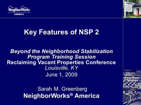 Key Features of NSP 2 Beyond the Neighborhood Stabilization Program Training Session Reclaiming Vacant Properties Conference Louisville, KY June 1, 2009.