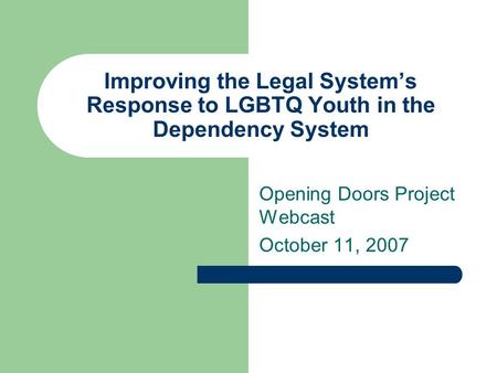 Improving the Legal System’s Response to LGBTQ Youth in the Dependency System Opening Doors Project Webcast October 11, 2007.