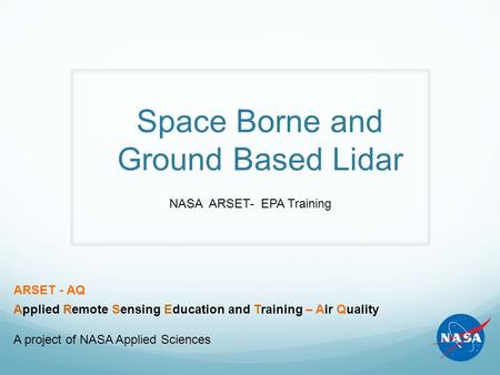 Space Borne and Ground Based Lidar NASA ARSET- EPA Training ARSET - AQ Applied Remote Sensing Education and Training – Air Quality A project of NASA Applied.