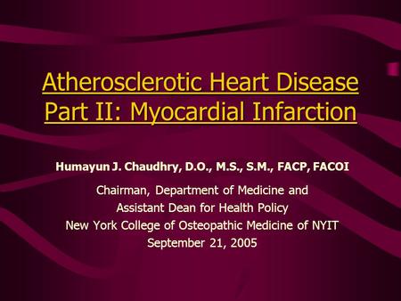 Atherosclerotic Heart Disease Part II: Myocardial Infarction Humayun J. Chaudhry, D.O., M.S., S.M., FACP, FACOI Chairman, Department of Medicine and Assistant.