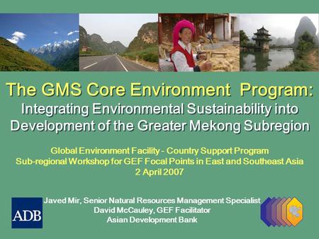 The GMS Core Environment Program: Integrating Environmental Sustainability into Development of the Greater Mekong Subregion The GMS Core Environment Program: