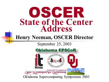 Henry Neeman, OSCER Director September 25, 2003 Oklahoma Supercomputing Symposium 2003 OSCER OSCER State of the Center Address.