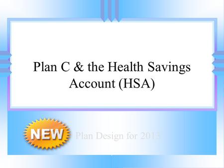 Introducing: Plan C & the Health Savings Account (HSA) Plan Design for 2013.