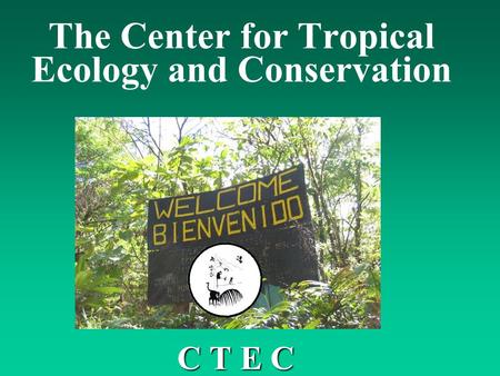 The Center for Tropical Ecology and Conservation C T E C.