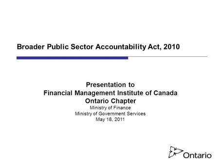 Broader Public Sector Accountability Act, 2010 Presentation to Financial Management Institute of Canada Ontario Chapter Ministry of Finance Ministry of.