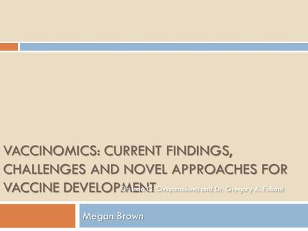 VACCINOMICS: CURRENT FINDINGS, CHALLENGES AND NOVEL APPROACHES FOR VACCINE DEVELOPMENT Megan Brown Dr. Inna G. Ovsyannikova and Dr. Gregory A. Poland.