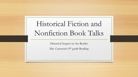 Historical Fiction and Nonfiction Book Talks Historical Impact on the Reader Mrs. Cameron’s 8 th grade Reading.