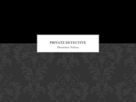 Demetrius Nelson. Assist Lawyers & other public cases Do private investigations Goes undercover to seek out or spy on someone Sometimes in danger Often.