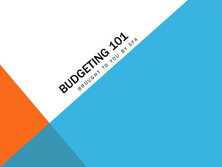 BUDGETING 101 BROUGHT TO YOU BY SFA. BUDGETING: WHAT, HOW, WHEN, AND WHY WHAT: To plan expenditures for everyday life HOW: WE WILL SHOW YOU! WHEN: Everyone.