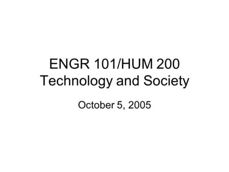 ENGR 101/HUM 200 Technology and Society October 5, 2005.