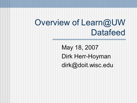 Overview of Datafeed May 18, 2007 Dirk Herr-Hoyman