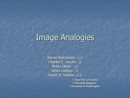 Image Analogies Aaron Hertzmann (1,2) Charles E. Jacobs (2) Nuria Oliver (2) Brian Curless (3) David H. Salesin (2,3) 1 New York University 1 New York.