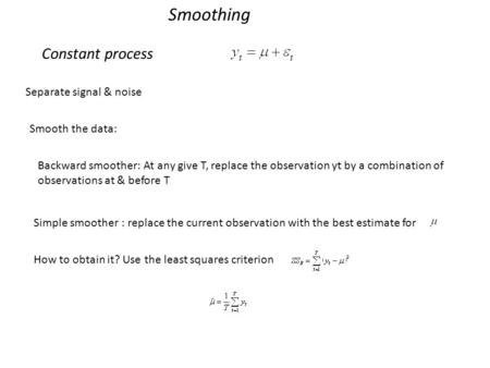 Constant process Separate signal & noise Smooth the data: Backward smoother: At any give T, replace the observation yt by a combination of observations.