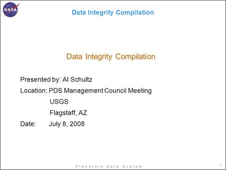 P l a n e t a r y D a t a S y s t e m 1 Data Integrity Compilation Data Integrity Compilation Presented by: Al Schultz Location: PDS Management Council.