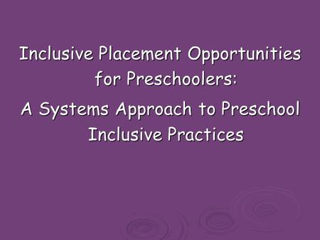 Inclusive Placement Opportunities for Preschoolers: A Systems Approach to Preschool Inclusive Practices.