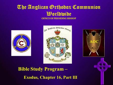 The Anglican Orthodox Communion Worldwide OFFICE OF PRESIDING BISHOP AOC Bible Study Program – Exodus, Chapter 16, Part III.