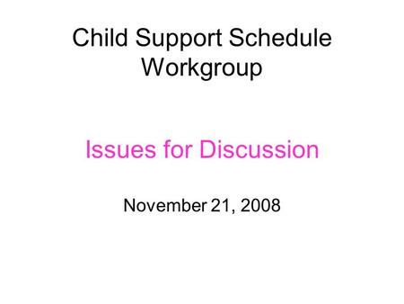 Child Support Schedule Workgroup Issues for Discussion November 21, 2008.