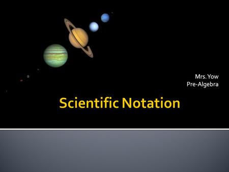 Mrs. Yow Pre-Algebra  Years ago scientist developed a short-cut to writing really BIG numbers and really small numbers.  It’s called…… Scientific Notation!