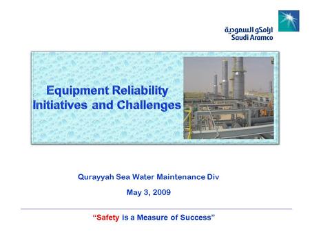 “Safety is a Measure of Success” Presented by: Abdul Waheed – Reliability Engineer Qurayyah Sea Water Maintenance Division May 3, 2009 Presented by: Abdul.