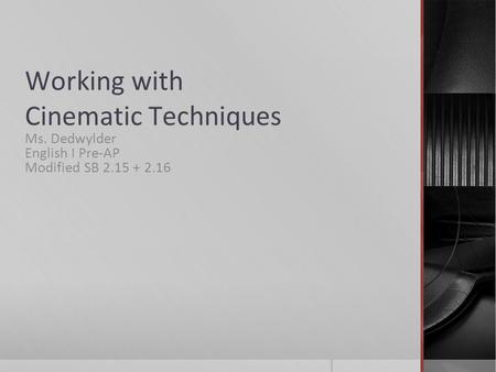 Working with Cinematic Techniques Ms. Dedwylder English I Pre-AP Modified SB 2.15 + 2.16.