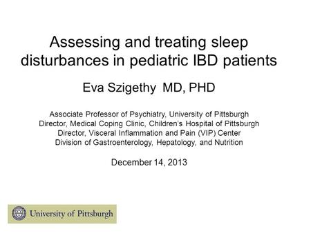 Assessing and treating sleep disturbances in pediatric IBD patients Eva Szigethy MD, PHD Associate Professor of Psychiatry, University of Pittsburgh Director,