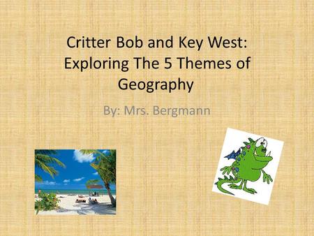 Critter Bob and Key West: Exploring The 5 Themes of Geography By: Mrs. Bergmann.