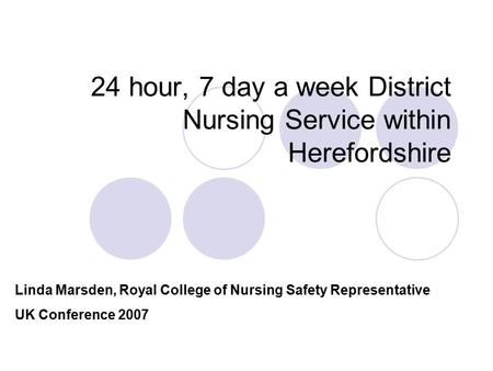 24 hour, 7 day a week District Nursing Service within Herefordshire Linda Marsden, Royal College of Nursing Safety Representative UK Conference 2007.