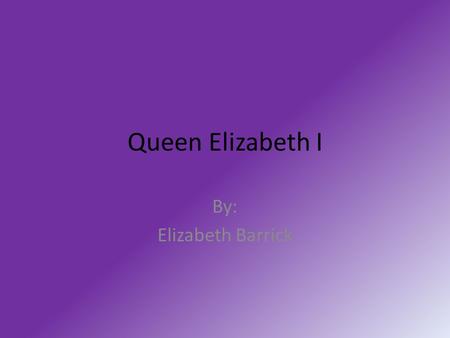 Queen Elizabeth I By: Elizabeth Barrick. Childhood Was Elizabeth christened ? Born in Greenwich Palace. Born on September 7 th 1533. Christened in Chapel.