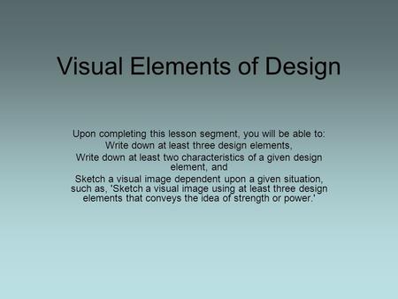 Visual Elements of Design Upon completing this lesson segment, you will be able to: Write down at least three design elements, Write down at least two.