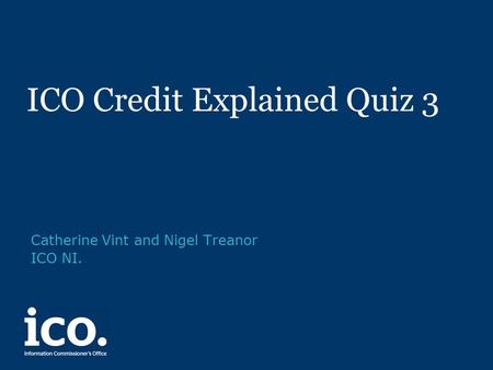 ICO Credit Explained Quiz 3 Catherine Vint and Nigel Treanor ICO NI.